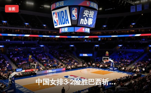 中国女排3-2险胜巴西斩获奥运测试赛开门红，李盈莹狂砍28分奠定核心地位