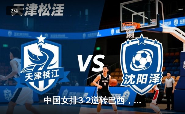中国女排3-2逆转巴西，龚翔宇关键分定乾坤 - 2