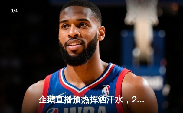 企鹅直播预热挥洒汗水，2025世界男排联赛揭幕战中国3-2险胜意大利 - 3