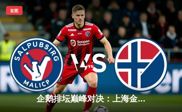 企鹅排坛巅峰对决：上海金色年华3-2险胜北京汽车，锁定2025世俱杯席位