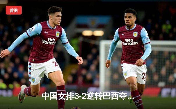 中国女排3-2逆转巴西夺VNL开门红，李盈莹28分全场闪耀