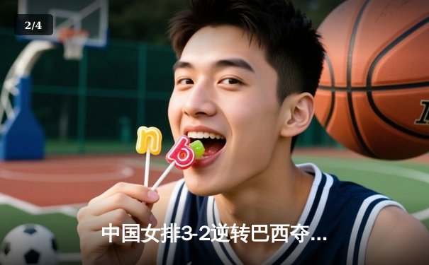 中国女排3-2逆转巴西夺VNL开门红，李盈莹28分全场闪耀 - 2