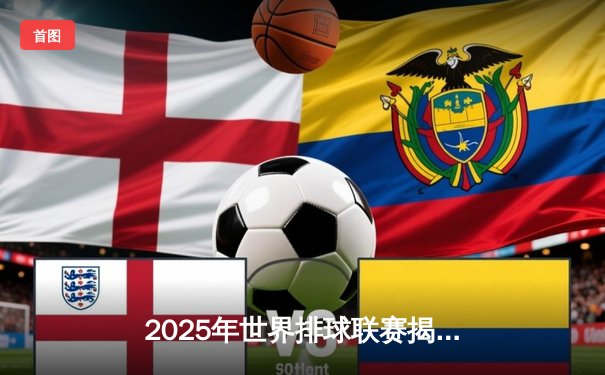 2025年世界排球联赛揭幕战：中国男排3比2险胜巴西，张景胤独揽28分率队逆转