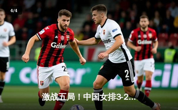 激战五局！中国女排3-2险胜巴西，李盈莹狂砍28分锁定2025奥运资格赛关键胜利 - 4