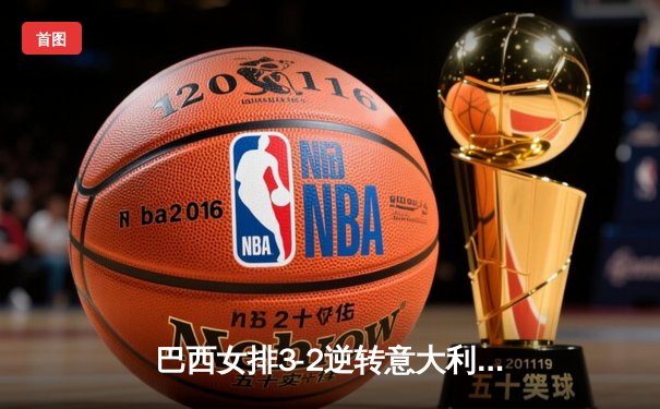 巴西女排3-2逆转意大利夺冠 埃格努空砍38分难救主